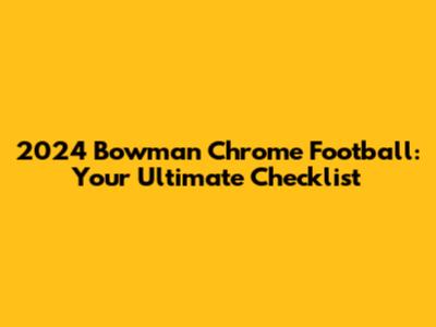 2024 Bowman Chrome Football: Your Ultimate Checklist