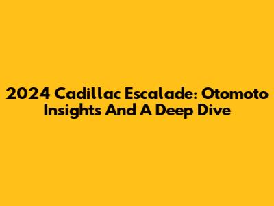 2024 Cadillac Escalade: Otomoto Insights And A Deep Dive