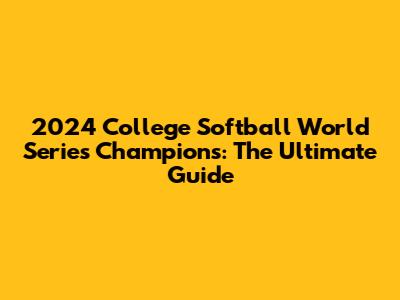 2024 College Softball World Series Champions: The Ultimate Guide