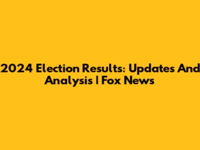 2024 Election Results: Updates And Analysis | Fox News
