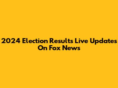 2024 Election Results Live Updates On Fox News
