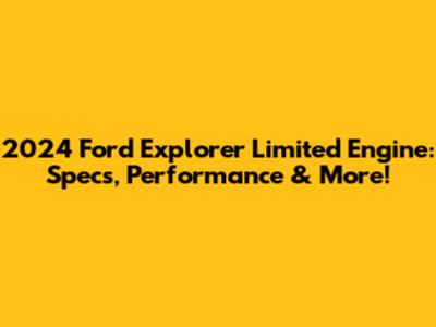 2024 Ford Explorer Limited Engine: Specs, Performance & More!