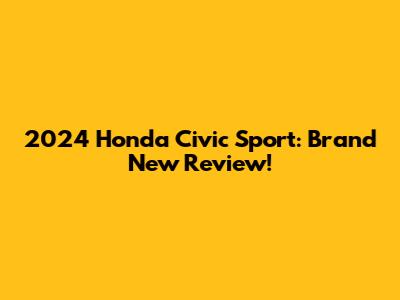 2024 Honda Civic Sport: Brand New Review!