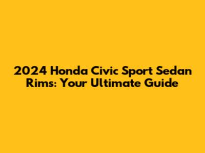 2024 Honda Civic Sport Sedan Rims: Your Ultimate Guide