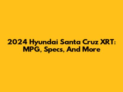 2024 Hyundai Santa Cruz XRT: MPG, Specs, And More