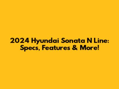 2024 Hyundai Sonata N Line: Specs, Features & More!