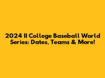 2024 II College Baseball World Series: Dates, Teams & More!