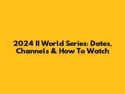 2024 II World Series: Dates, Channels & How To Watch