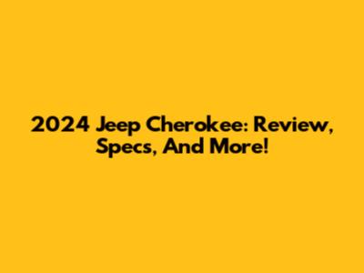 2024 Jeep Cherokee: Review, Specs, And More!