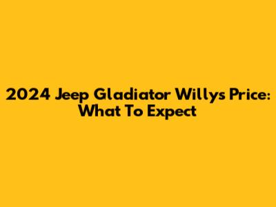 2024 Jeep Gladiator Willys Price: What To Expect