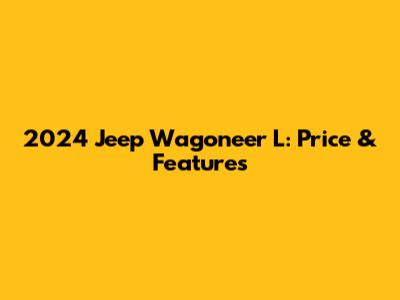 2024 Jeep Wagoneer L: Price & Features