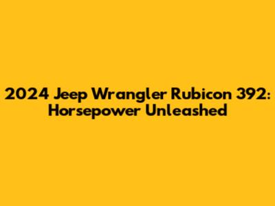 2024 Jeep Wrangler Rubicon 392: Horsepower Unleashed