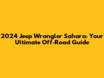 2024 Jeep Wrangler Sahara: Your Ultimate Off-Road Guide
