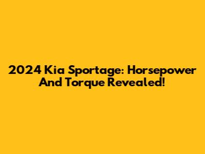 2024 Kia Sportage: Horsepower And Torque Revealed!