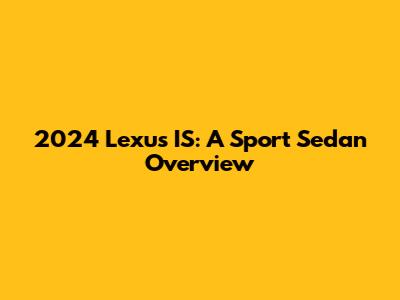 2024 Lexus IS: A Sport Sedan Overview