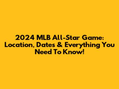 2024 MLB All-Star Game: Location, Dates & Everything You Need To Know!