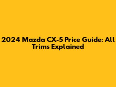 2024 Mazda CX-5 Price Guide: All Trims Explained