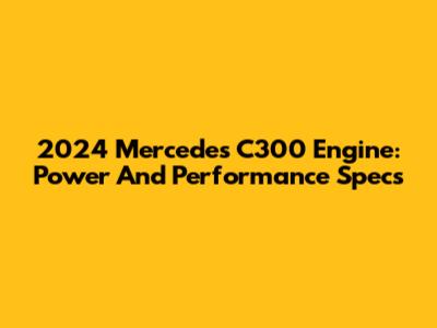 2024 Mercedes C300 Engine: Power And Performance Specs