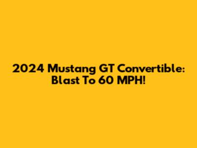 2024 Mustang GT Convertible: Blast To 60 MPH!