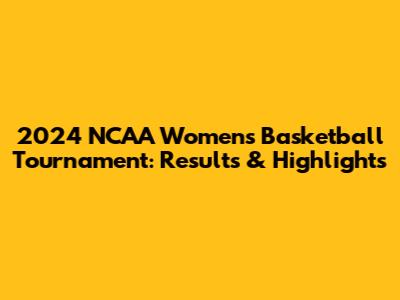 2024 NCAA Women's Basketball Tournament: Results & Highlights