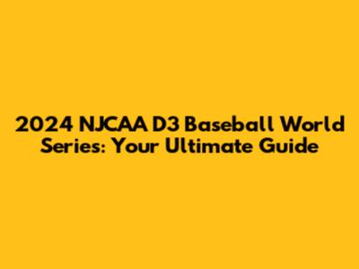 2024 NJCAA D3 Baseball World Series: Your Ultimate Guide