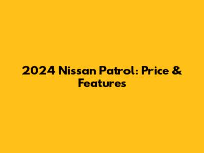 2024 Nissan Patrol: Price & Features