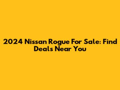 2024 Nissan Rogue For Sale: Find Deals Near You