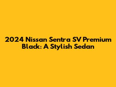 2024 Nissan Sentra SV Premium Black: A Stylish Sedan