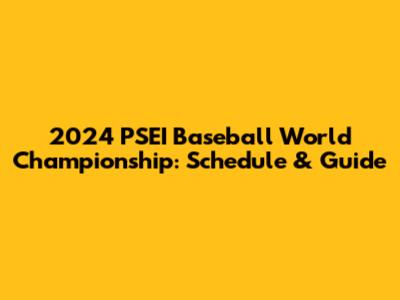 2024 PSEI Baseball World Championship: Schedule & Guide