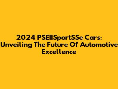 2024 PSEIISportSSe Cars: Unveiling The Future Of Automotive Excellence