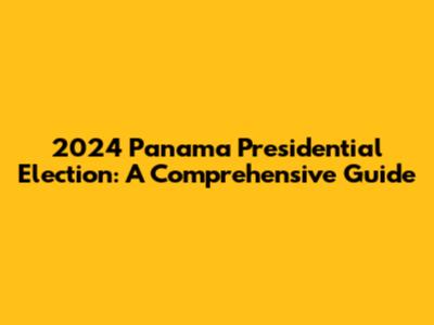 2024 Panama Presidential Election: A Comprehensive Guide