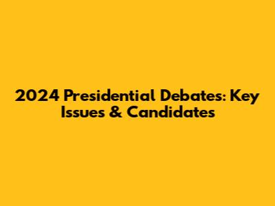 2024 Presidential Debates: Key Issues & Candidates