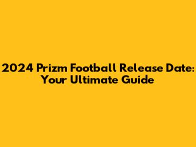 2024 Prizm Football Release Date: Your Ultimate Guide