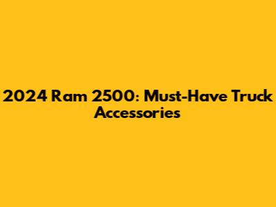 2024 Ram 2500: Must-Have Truck Accessories