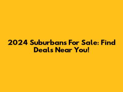 2024 Suburbans For Sale: Find Deals Near You!
