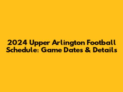 2024 Upper Arlington Football Schedule: Game Dates & Details