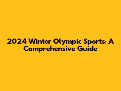 2024 Winter Olympic Sports: A Comprehensive Guide