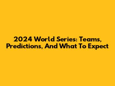 2024 World Series: Teams, Predictions, And What To Expect