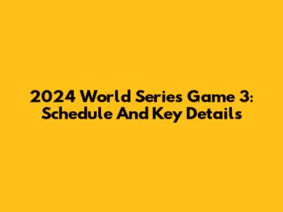 2024 World Series Game 3: Schedule And Key Details