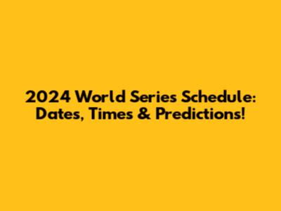 2024 World Series Schedule: Dates, Times & Predictions!
