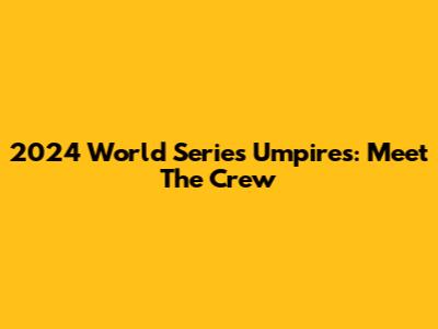 2024 World Series Umpires: Meet The Crew