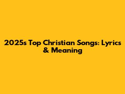 2025's Top Christian Songs: Lyrics & Meaning