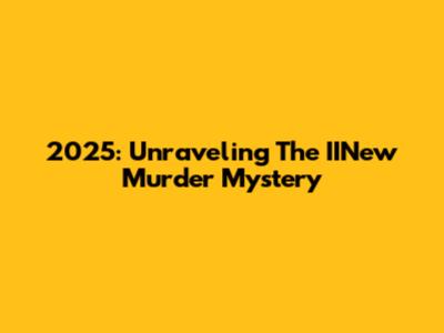2025: Unraveling The IINew Murder Mystery