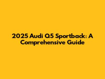 2025 Audi Q5 Sportback: A Comprehensive Guide