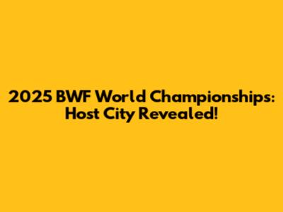 2025 BWF World Championships: Host City Revealed!