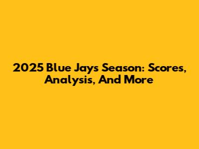 2025 Blue Jays Season: Scores, Analysis, And More