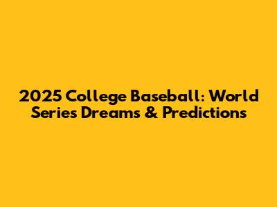 2025 College Baseball: World Series Dreams & Predictions