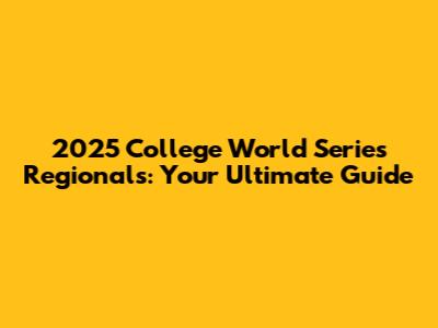 2025 College World Series Regionals: Your Ultimate Guide