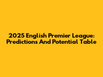 2025 English Premier League: Predictions And Potential Table