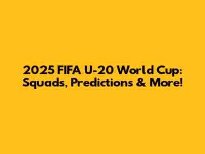 2025 FIFA U-20 World Cup: Squads, Predictions & More!
